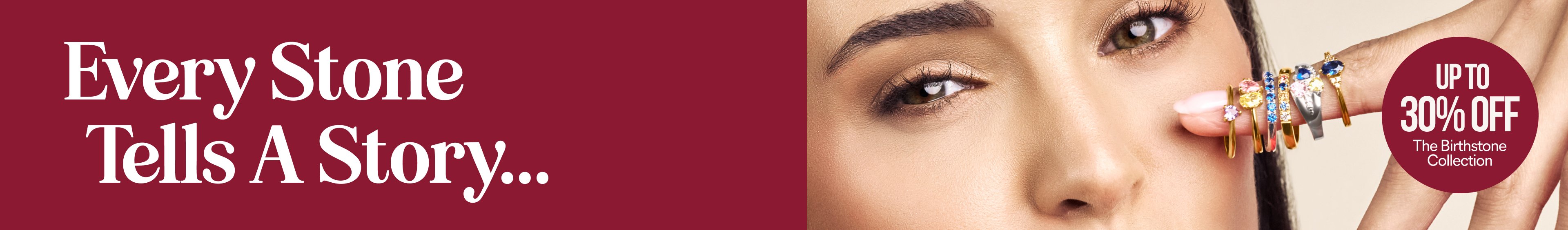 Every stone tells a story... Save up to 30% off on the Birthstone Collection