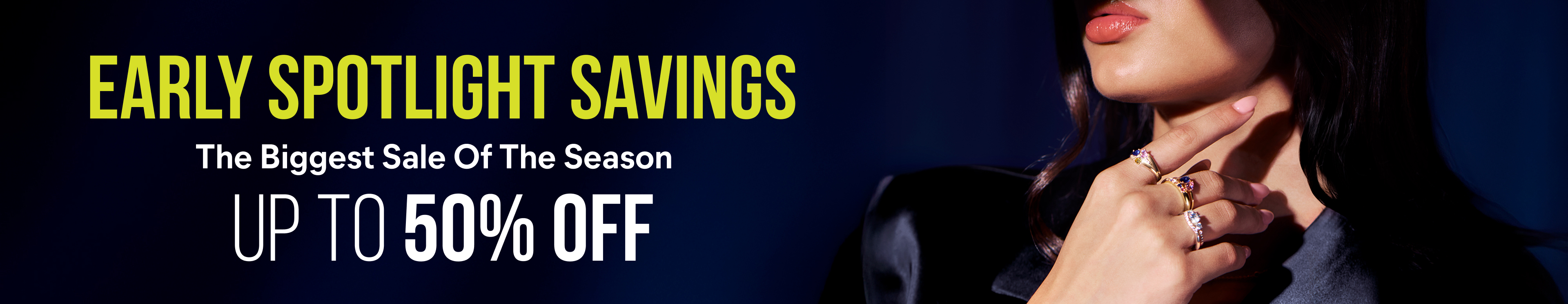 Early Spotlight Savings. The Biggest Sale of the Season. Save up to 50% off.