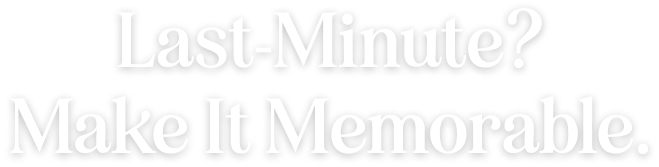 Last-Minute? Make It Memorable.